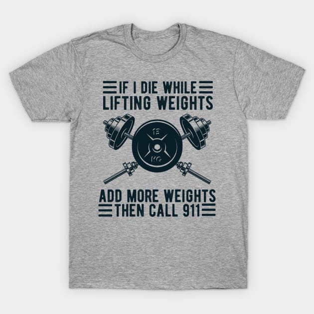 Weight Lifting If I Die While Lifting Weights Add More Weights Then Call 911 T-Shirt by Gaming champion